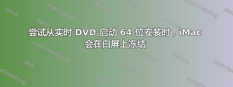 尝试从实时 DVD 启动 64 位安装时，iMac 会在白屏上冻结