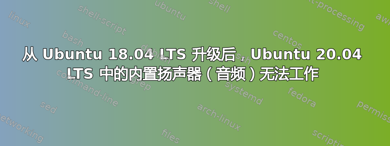 从 Ubuntu 18.04 LTS 升级后，Ubuntu 20.04 LTS 中的内置扬声器（音频）无法工作