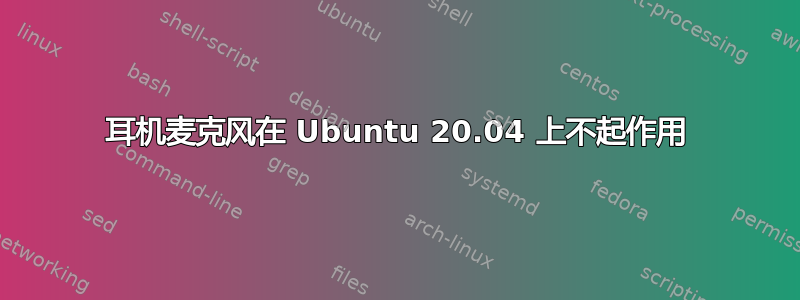 耳机麦克风在 Ubuntu 20.04 上不起作用