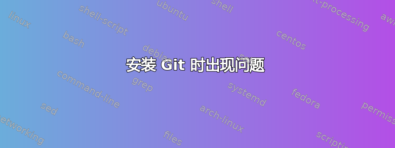 安装 Git 时出现问题