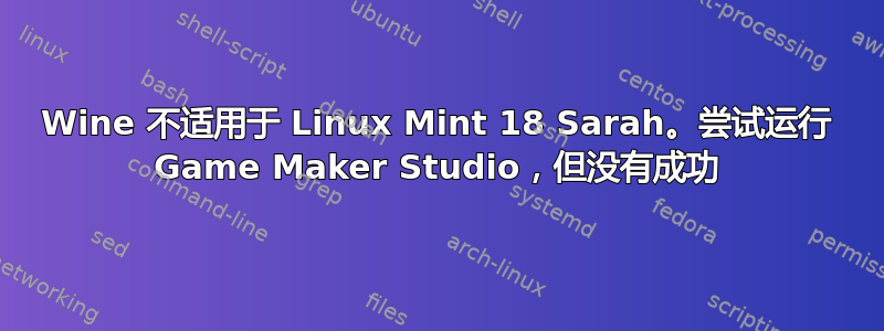 Wine 不适用于 Linux Mint 18 Sarah。尝试运行 Game Maker Studio，但没有成功