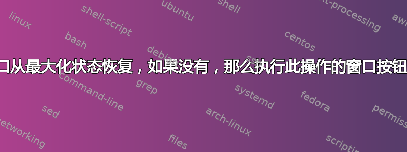 有没有办法将窗口从最大化状态恢复，如果没有，那么执行此操作的窗口按钮的代码在哪里？