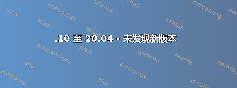 19.10 至 20.04 - 未发现新版本 