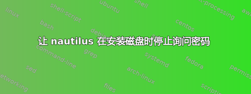 让 nautilus 在安装磁盘时停止询问密码