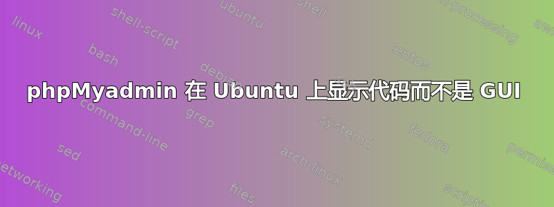 phpMyadmin 在 Ubuntu 上显示代码而不是 GUI