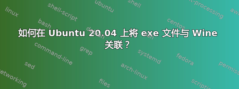 如何在 Ubuntu 20.04 上将 exe 文件与 Wine 关联？