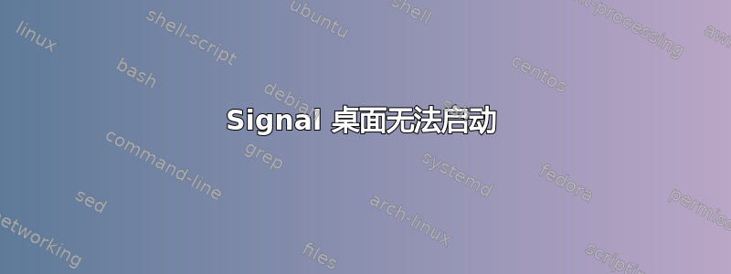 Signal 桌面无法启动