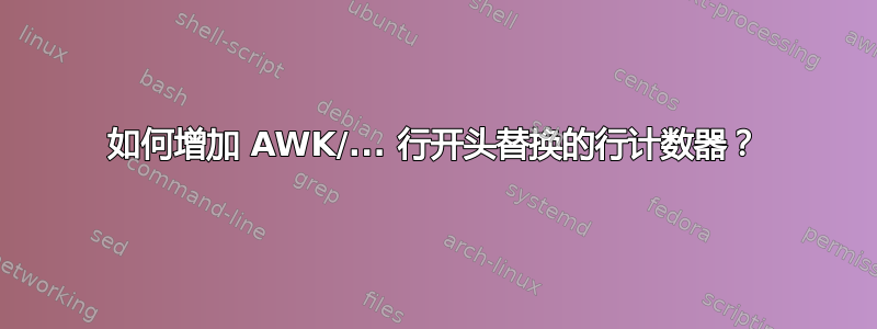 如何增加 AWK/... 行开头替换的行计数器？