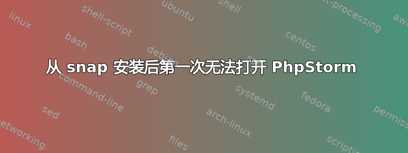 从 snap 安装后第一次无法打开 PhpStorm