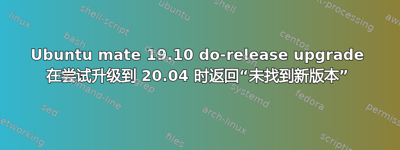 Ubuntu mate 19.10 do-release upgrade 在尝试升级到 20.04 时返回“未找到新版本”