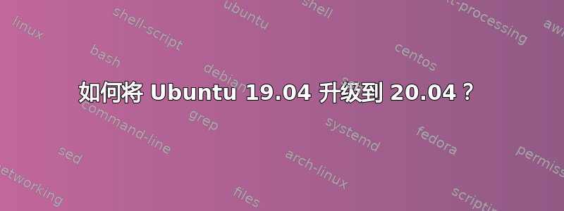 如何将 Ubuntu 19.04 升级到 20.04？