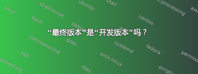 “最终版本”是“开发版本”吗？