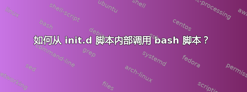 如何从 init.d 脚本内部调用 bash 脚本？