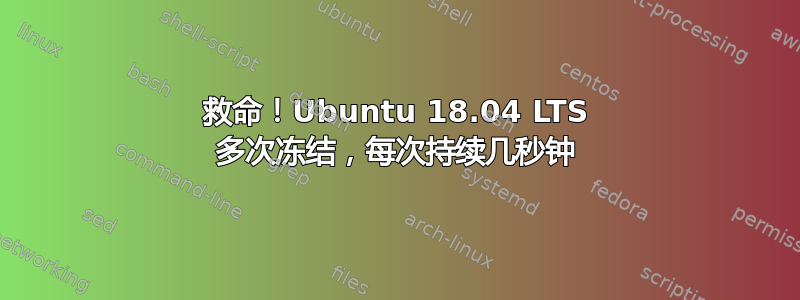 救命！Ubuntu 18.04 LTS 多次冻结，每次持续几秒钟