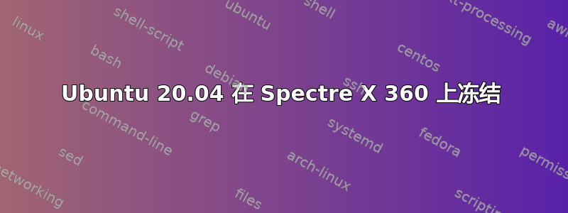 Ubuntu 20.04 在 Spectre X 360 上冻结