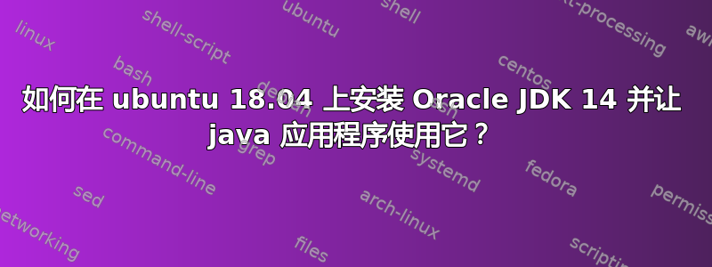 如何在 ubuntu 18.04 上安装 Oracle JDK 14 并让 java 应用程序使用它？