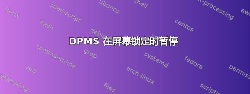 DPMS 在屏幕锁定时暂停