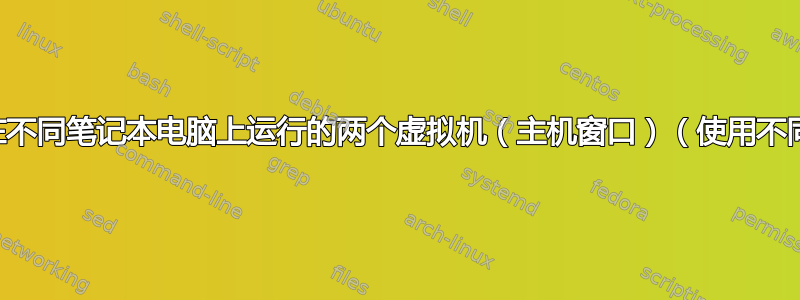 想要连接在不同笔记本电脑上运行的两个虚拟机（主机窗口）（使用不同的网络）