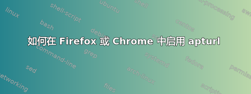 如何在 Firefox 或 Chrome 中启用 apturl