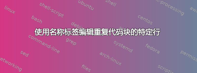 使用名称标签编辑重复代码块的特定行