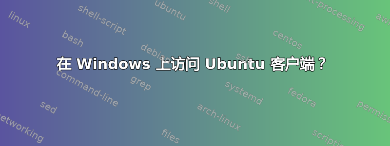 在 Windows 上访问 Ubuntu 客户端？