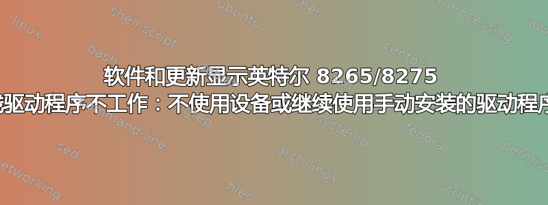 软件和更新显示英特尔 8265/8275 无线驱动程序不工作：不使用设备或继续使用手动安装的驱动程序？