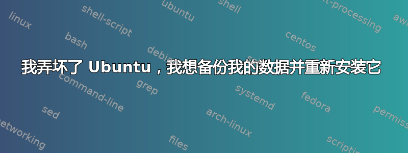 我弄坏了 Ubuntu，我想备份我的数据并重新安装它