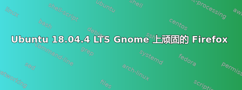 Ubuntu 18.04.4 LTS Gnome 上顽固的 Firefox