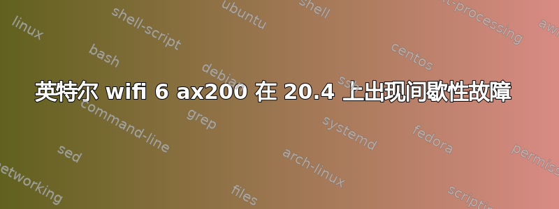 英特尔 wifi 6 ax200 在 20.4 上出现间歇性故障 