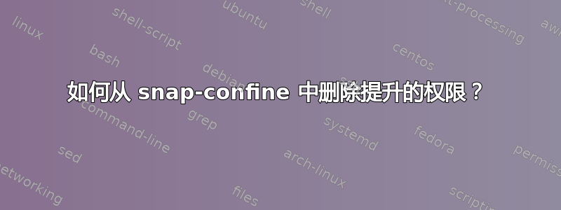 如何从 snap-confine 中删除提升的权限？