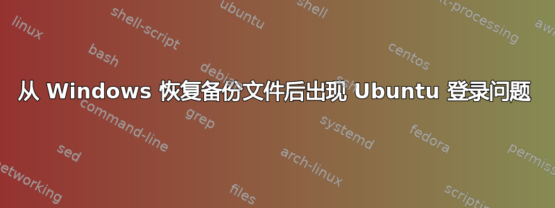 从 Windows 恢复备份文件后出现 Ubuntu 登录问题