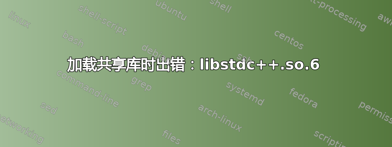 加载共享库时出错：libstdc++.so.6