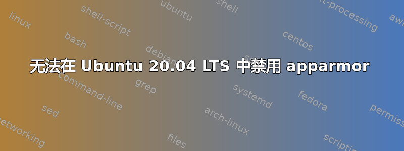 无法在 Ubuntu 20.04 LTS 中禁用 apparmor