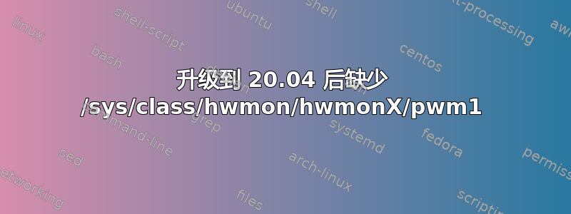 升级到 20.04 后缺少 /sys/class/hwmon/hwmonX/pwm1