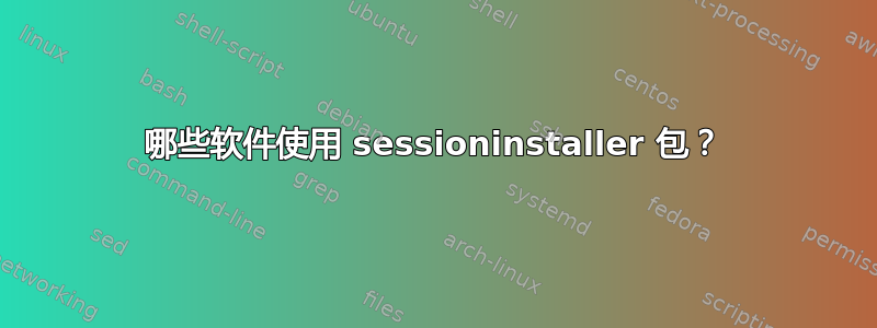 哪些软件使用 sessioninstaller 包？