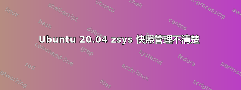 Ubuntu 20.04 zsys 快照管理不清楚