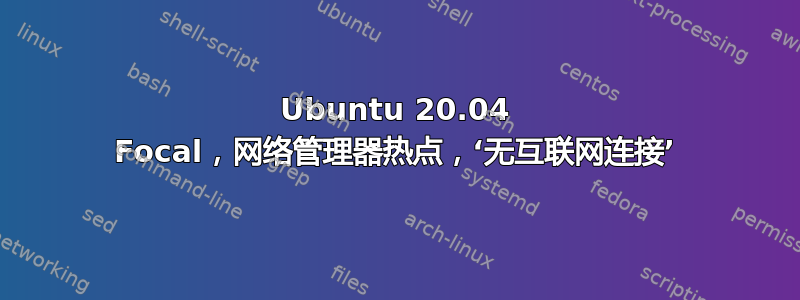 Ubuntu 20.04 Focal，网络管理器热点，‘无互联网连接’