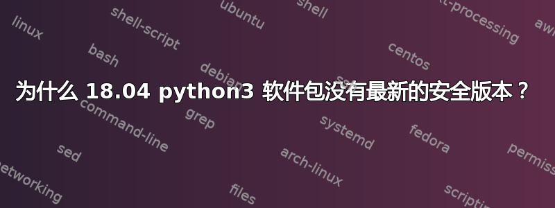 为什么 18.04 python3 软件包没有最新的安全版本？