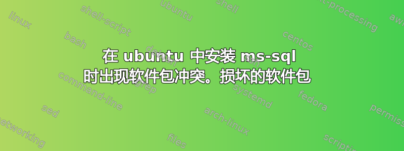 在 ubuntu 中安装 ms-sql 时出现软件包冲突。损坏的软件包 