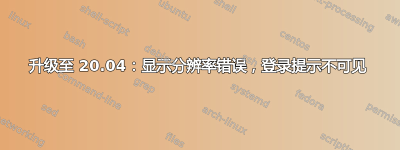 升级至 20.04：显示分辨率错误，登录提示不可见