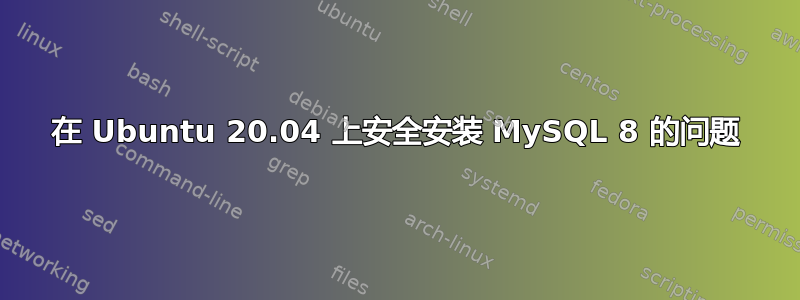 在 Ubuntu 20.04 上安全安装 MySQL 8 的问题