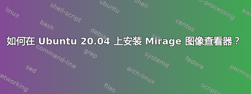 如何在 Ubuntu 20.04 上安装 Mirage 图像查看器？