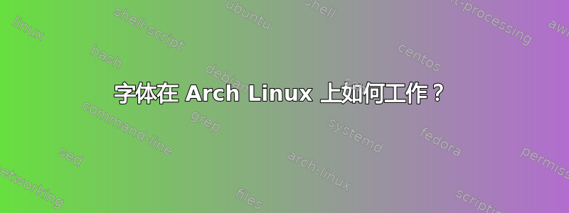 字体在 Arch Linux 上如何工作？