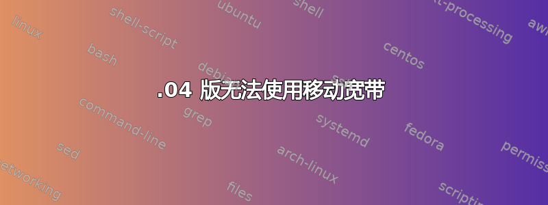 20.04 版无法使用移动宽带