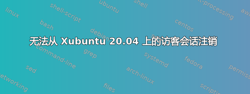 无法从 Xubuntu 20.04 上的访客会话注销