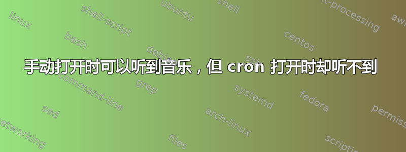 手动打开时可以听到音乐，但 cron 打开时却听不到