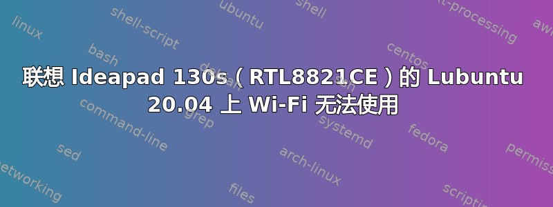 联想 Ideapad 130s（RTL8821CE）的 Lubuntu 20.04 上 Wi-Fi 无法使用