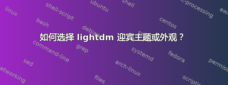 如何选择 lightdm 迎宾主题或外观？