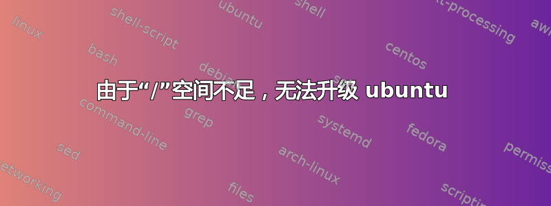 由于“/”空间不足，无法升级 ubuntu