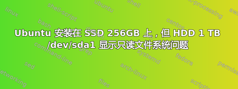 Ubuntu 安装在 SSD 256GB 上，但 HDD 1 TB /dev/sda1 显示只读文件系统问题